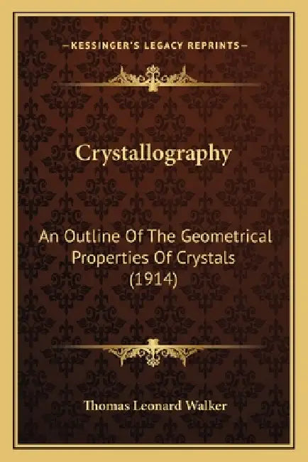 Crystallography: An Outline Of The Geometrical Properties Of Crystals (1914) by Thomas Leonard Walker