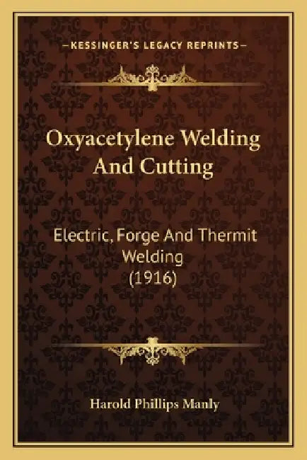 Oxyacetylene Welding And Cutting: Electric, Forge And Thermit Welding (1916) by Harold Phillips Manly