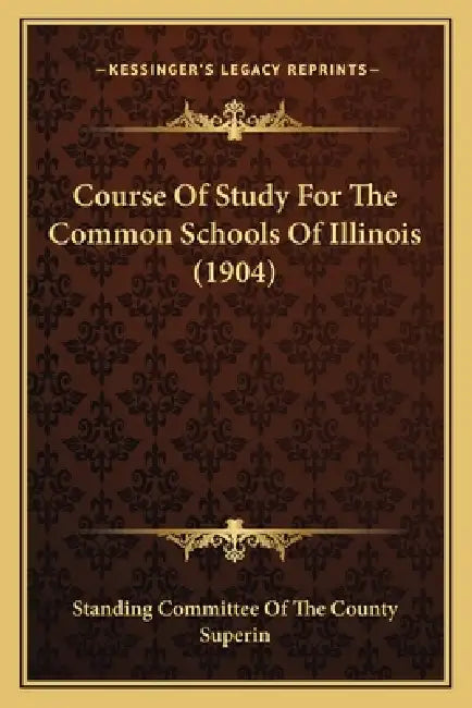 Course Of Study For The Common Schools Of Illinois (1904) by Standing Committee of the County Superin