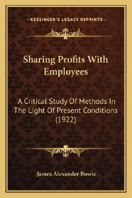 Sharing Profits With Employees: A Critical Study Of Methods In The Light Of Present Conditions (1922) by James Alexander Bowie
