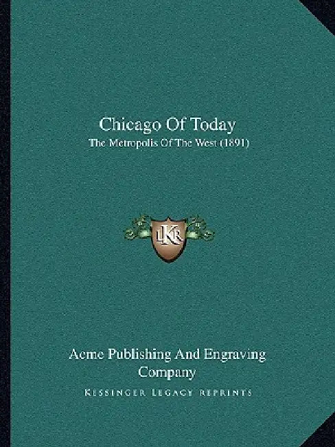 Chicago Of Today: The Metropolis Of The West (1891) by Acme Publishing and Engraving Company