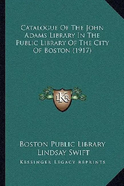 Catalogue Of The John Adams Library In The Public Library Of The City Of Boston (1917) by Boston Public Library, Lindsay Swift