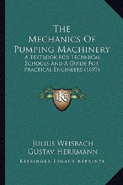 The Mechanics Of Pumping Machinery: A Textbook For Technical Schools And A Guide For Practical Engineers (1897) by Julius Weisbach, Gustav Herrmann, Karl P. Dahlstrom