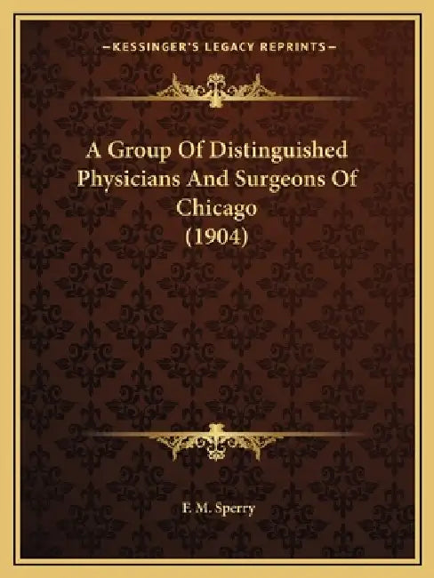 A Group Of Distinguished Physicians And Surgeons Of Chicago (1904) by F. M. Sperry