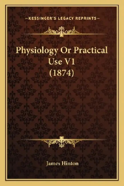 Physiology Or Practical Use V1 (1874) by James Hinton