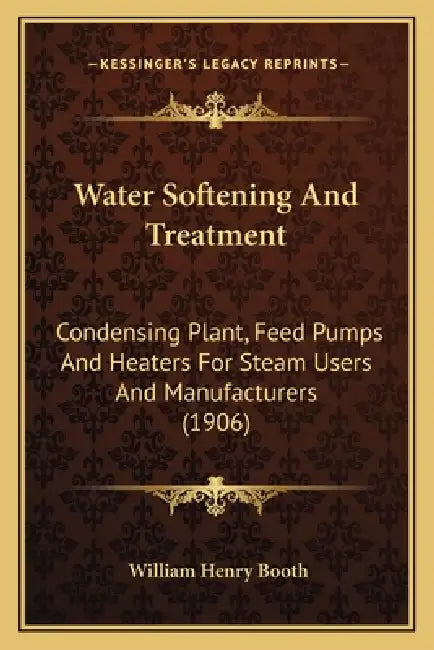 Water Softening And Treatment: Condensing Plant, Feed Pumps And Heaters For Steam Users And Manufacturers (1906) by William Henry Booth