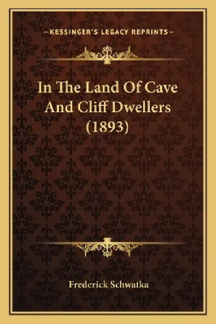 In The Land Of Cave And Cliff Dwellers (1893) by Frederick Schwatka