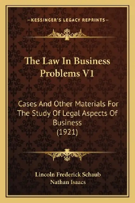 The Law In Business Problems V1: Cases And Other Materials For The Study Of Legal Aspects Of Business (1921) by Lincoln Frederick Schaub, Nathan Isaacs