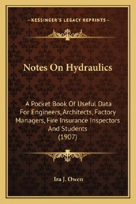 Notes On Hydraulics: A Pocket Book Of Useful Data For Engineers, Architects, Factory Managers, Fire Insurance Inspectors And Students (1907 by Ira J. Owen