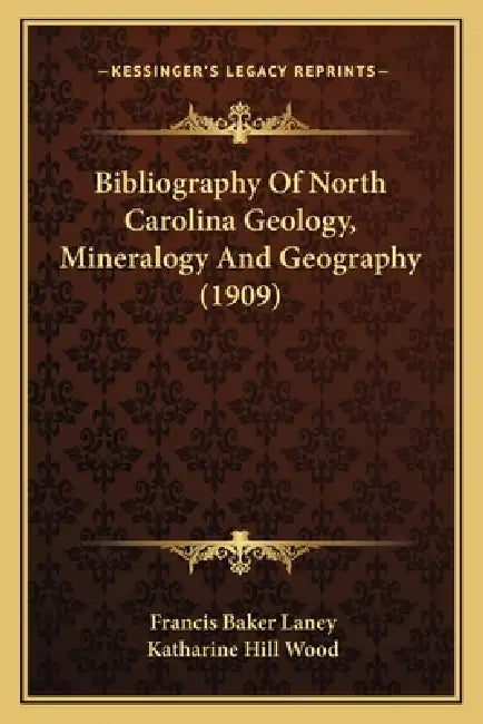 Bibliography Of North Carolina Geology, Mineralogy And Geography (1909) by Francis Baker Laney, Katharine Hill Wood