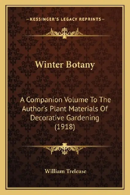 Winter Botany: A Companion Volume To The Author's Plant Materials Of Decorative Gardening (1918) by William Trelease