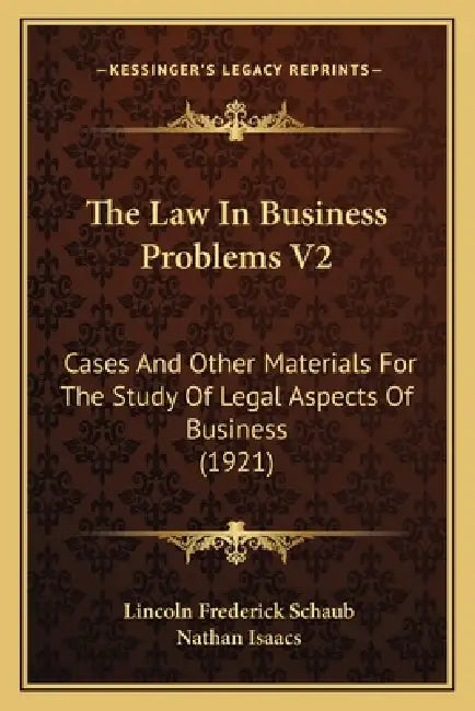 The Law In Business Problems V2: Cases And Other Materials For The Study Of Legal Aspects Of Business (1921) by Lincoln Frederick Schaub, Nathan Isaacs