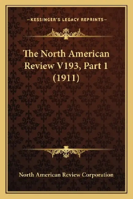 The North American Review V193, Part 1 (1911) by North American Review Corporation