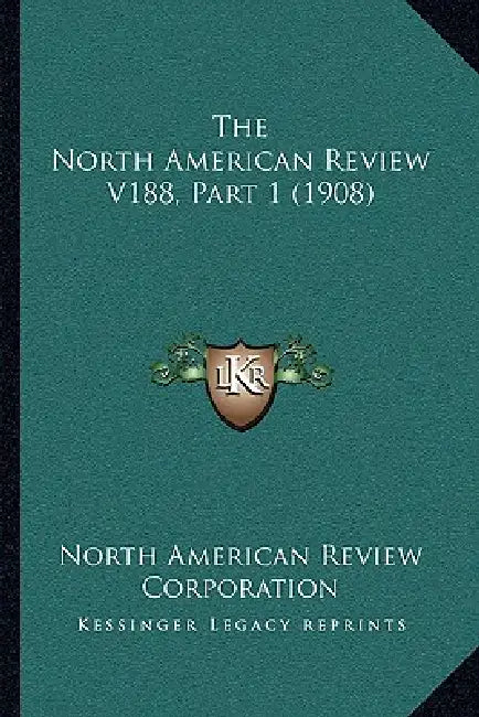The North American Review V188, Part 1 (1908) by North American Review Corporation
