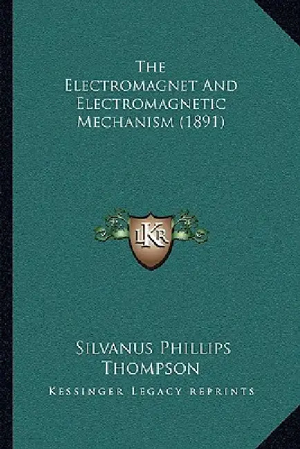 The Electromagnet And Electromagnetic Mechanism (1891) by Silvanus Phillips Thompson