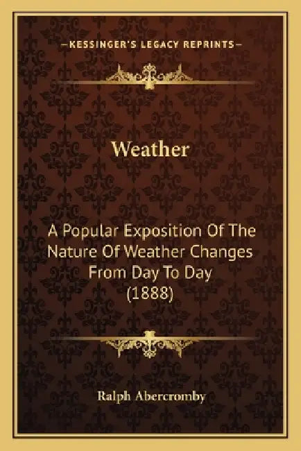 Weather: A Popular Exposition Of The Nature Of Weather Changes From Day To Day (1888) by Ralph Abercromby