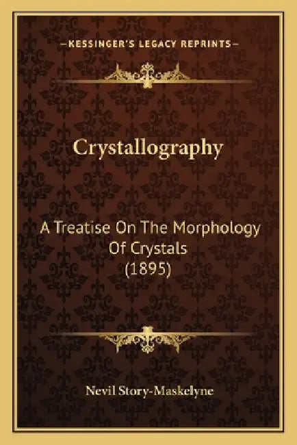 Crystallography: A Treatise On The Morphology Of Crystals (1895) by Nevil Story-Maskelyne