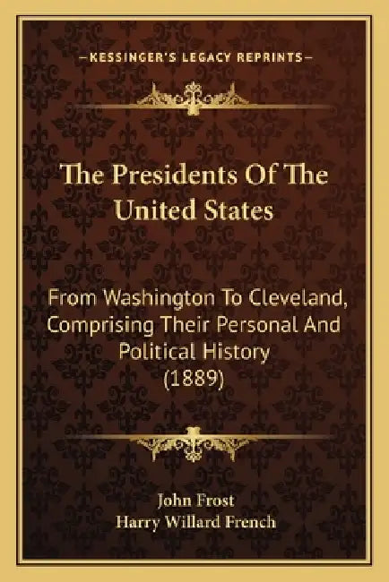 The Presidents Of The United States: From Washington To Cleveland, Comprising Their Personal And Political History (1889) by John Frost, Harry Willard French