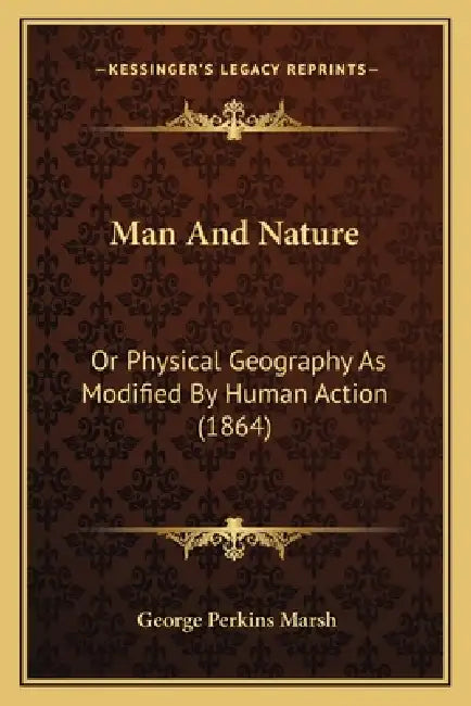 Man And Nature: Or Physical Geography As Modified By Human Action (1864) by George Perkins Marsh