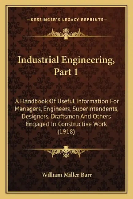 Industrial Engineering, Part 1: A Handbook Of Useful Information For Managers, Engineers, Superintendents, Designers, Draftsmen And Others Engaged In by William Miller Barr
