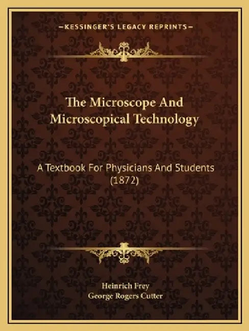 The Microscope And Microscopical Technology: A Textbook For Physicians And Students (1872) by Heinrich Frey, George Rogers Cutter