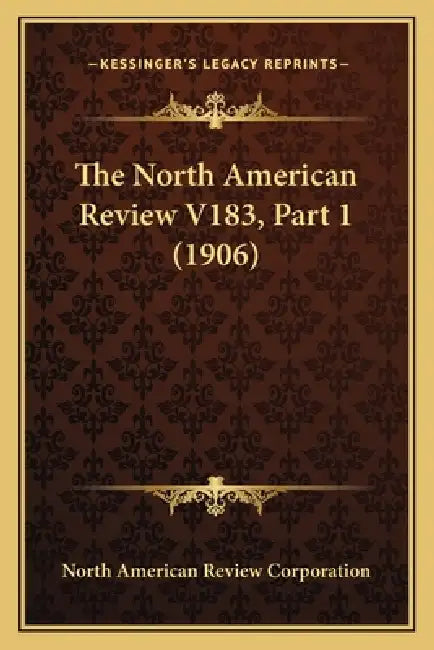 The North American Review V183, Part 1 (1906) by North American Review Corporation