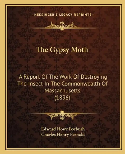 The Gypsy Moth: A Report Of The Work Of Destroying The Insect In The Commonwealth Of Massachusetts (1896) by Edward Howe Forbush, Charles Henry Fernald