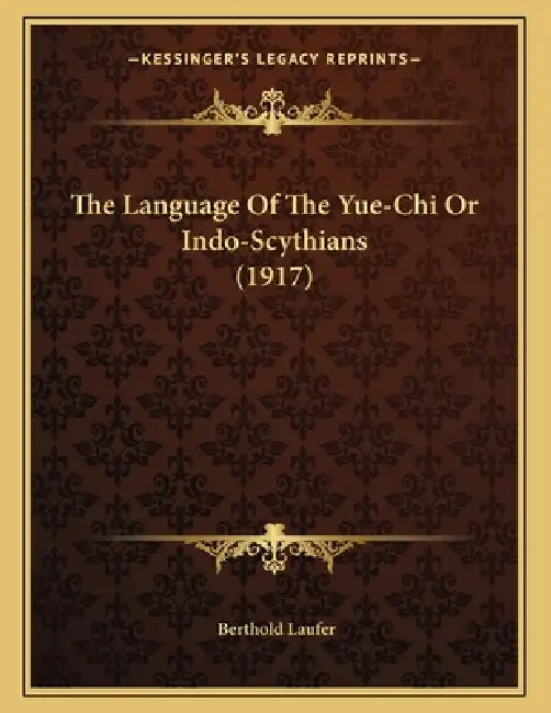 The Language Of The Yue-Chi Or Indo-Scythians (1917) by Berthold Laufer