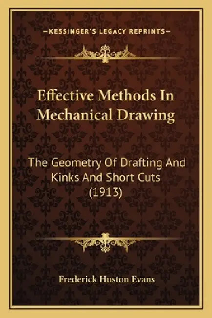Effective Methods In Mechanical Drawing: The Geometry Of Drafting And Kinks And Short Cuts (1913) by Frederick Huston Evans