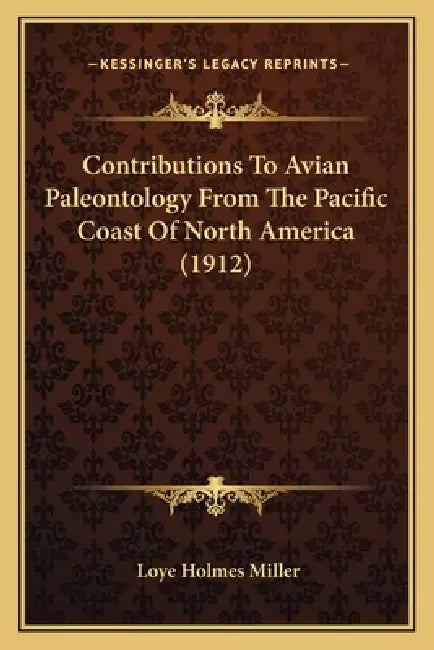 Contributions To Avian Paleontology From The Pacific Coast Of North America (1912) by Loye Holmes Miller