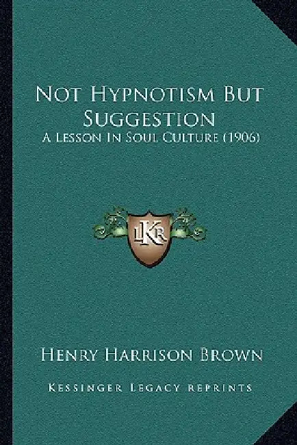 Not Hypnotism But Suggestion: A Lesson In Soul Culture (1906) by Henry Harrison Brown