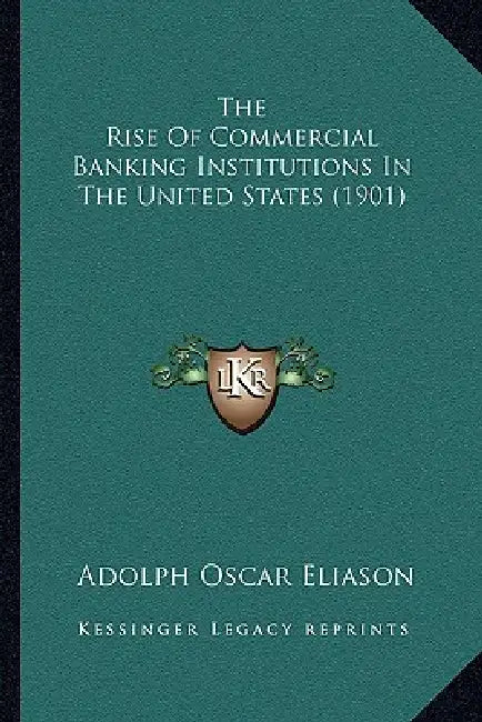 The Rise Of Commercial Banking Institutions In The United States (1901) by Adolph Oscar Eliason