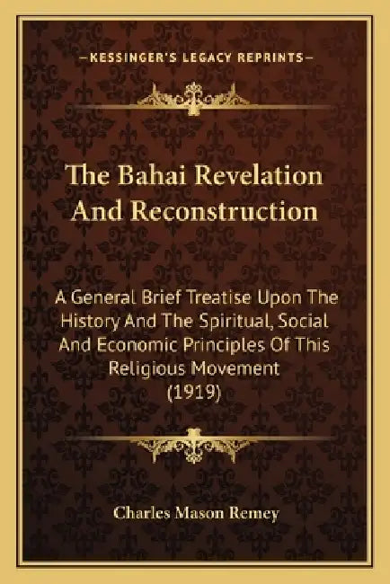 The Bahai Revelation And Reconstruction: A General Brief Treatise Upon The History And The Spiritual, Social And Economic Principles Of This Religious by Charles Mason Remey