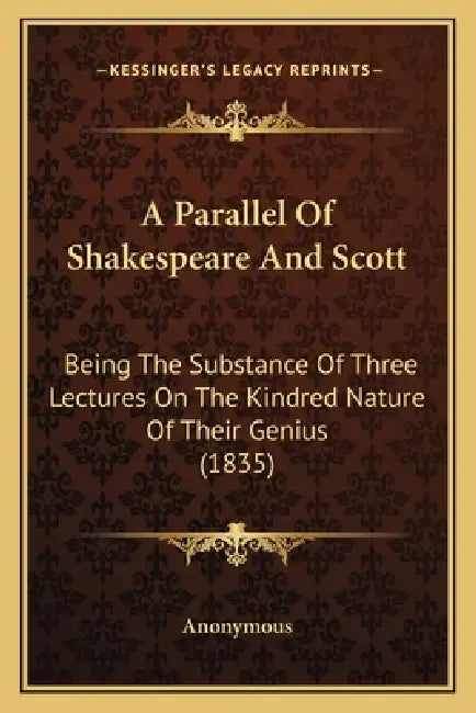 A Parallel Of Shakespeare And Scott: Being The Substance Of Three Lectures On The Kindred Nature Of Their Genius (1835) by Anonymous