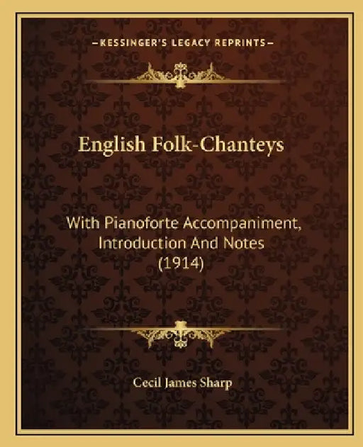 English Folk-Chanteys: With Pianoforte Accompaniment, Introduction And Notes (1914) by Cecil James Sharp