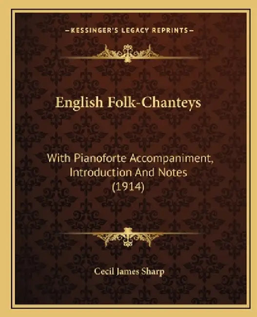 English Folk-Chanteys: With Pianoforte Accompaniment, Introduction And Notes (1914) by Cecil James Sharp