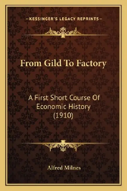 From Gild to Factory: A First Short Course of Economic History (1910) by Alfred Milnes