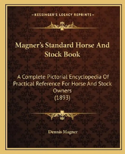 Magner's Standard Horse and Stock Book: A Complete Pictorial Encyclopedia of Practical Reference for Horse and Stock Owners (1893) by Dennis Magner