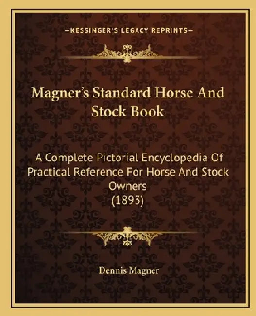 Magner's Standard Horse and Stock Book: A Complete Pictorial Encyclopedia of Practical Reference for Horse and Stock Owners (1893) by Dennis Magner