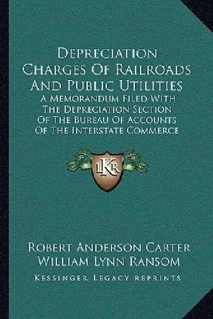 Depreciation Charges Of Railroads And Public Utilities: A Memorandum Filed With The Depreciation Section Of The Bureau Of Accounts Of The Interstate C by Robert Anderson Carter, William Lynn Ransom