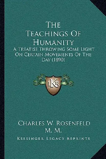 The Teachings Of Humanity: A Treatise Throwing Some Light On Certain Movements Of The Day (1890) by Charles W. Rosenfeld, M. M.