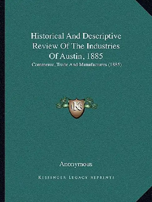 Historical And Descriptive Review Of The Industries Of Austin, 1885: Commerce, Trade And Manufactures (1885) by Anonymous