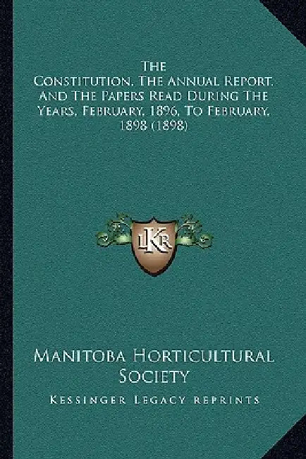 The Constitution, The Annual Report, And The Papers Read During The Years, February, 1896, To February, 1898 (1898) by Manitoba Horticultural Society