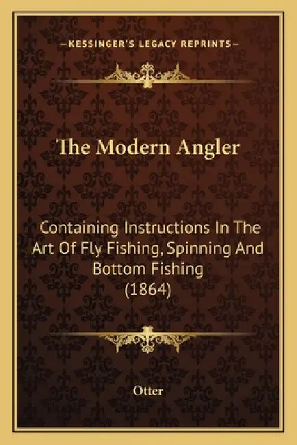 The Modern Angler: Containing Instructions In The Art Of Fly Fishing, Spinning And Bottom Fishing (1864) by Otter