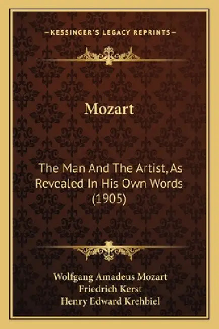 Mozart: The Man And The Artist, As Revealed In His Own Words (1905) by Wolfgang Amadeus Mozart, Friedrich Kerst, Henry Edward Krehbiel