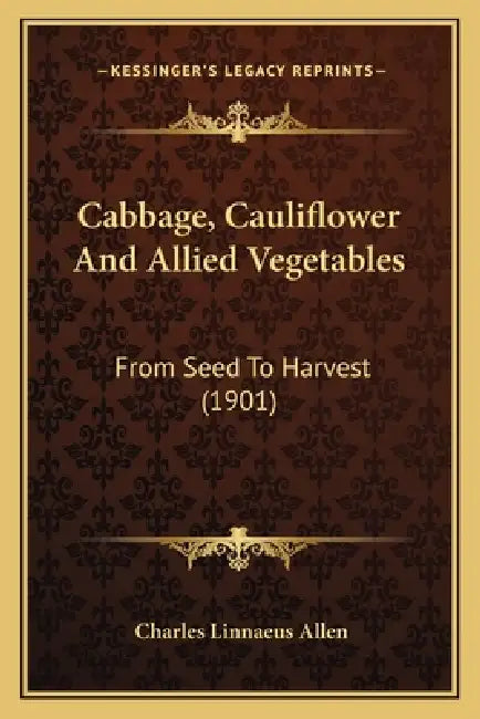 Cabbage, Cauliflower And Allied Vegetables: From Seed To Harvest (1901) by Charles Linnaeus Allen
