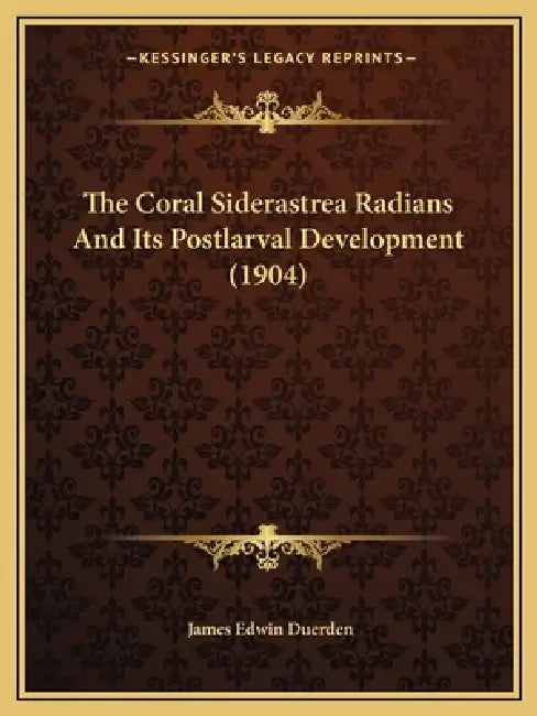 The Coral Siderastrea Radians And Its Postlarval Development (1904) by James Edwin Duerden
