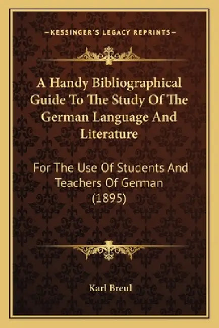 A Handy Bibliographical Guide To The Study Of The German Language And Literature: For The Use Of Students And Teachers Of German (1895) by Karl Breul
