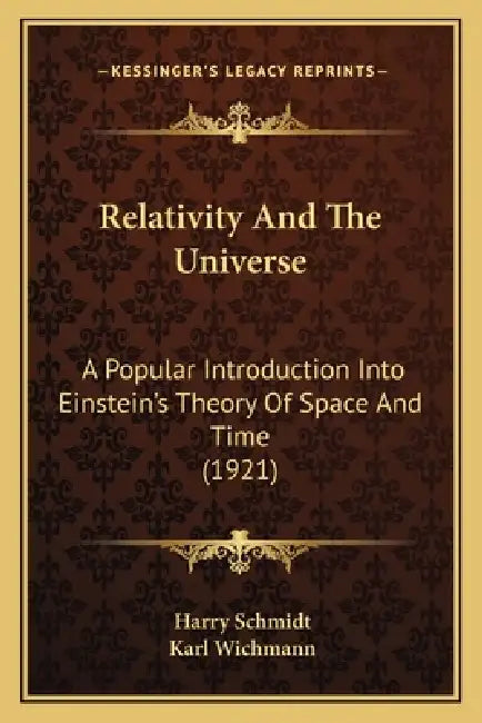 Relativity and the Universe: A Popular Introduction Into Einstein's Theory of Space and Time (1921) by Harry Schmidt, Karl Wichmann