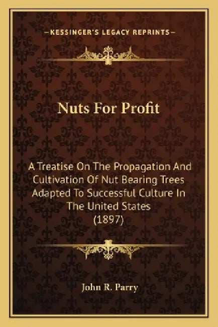 Nuts For Profit: A Treatise On The Propagation And Cultivation Of Nut Bearing Trees Adapted To Successful Culture In The United States (1897) by John R. Parry